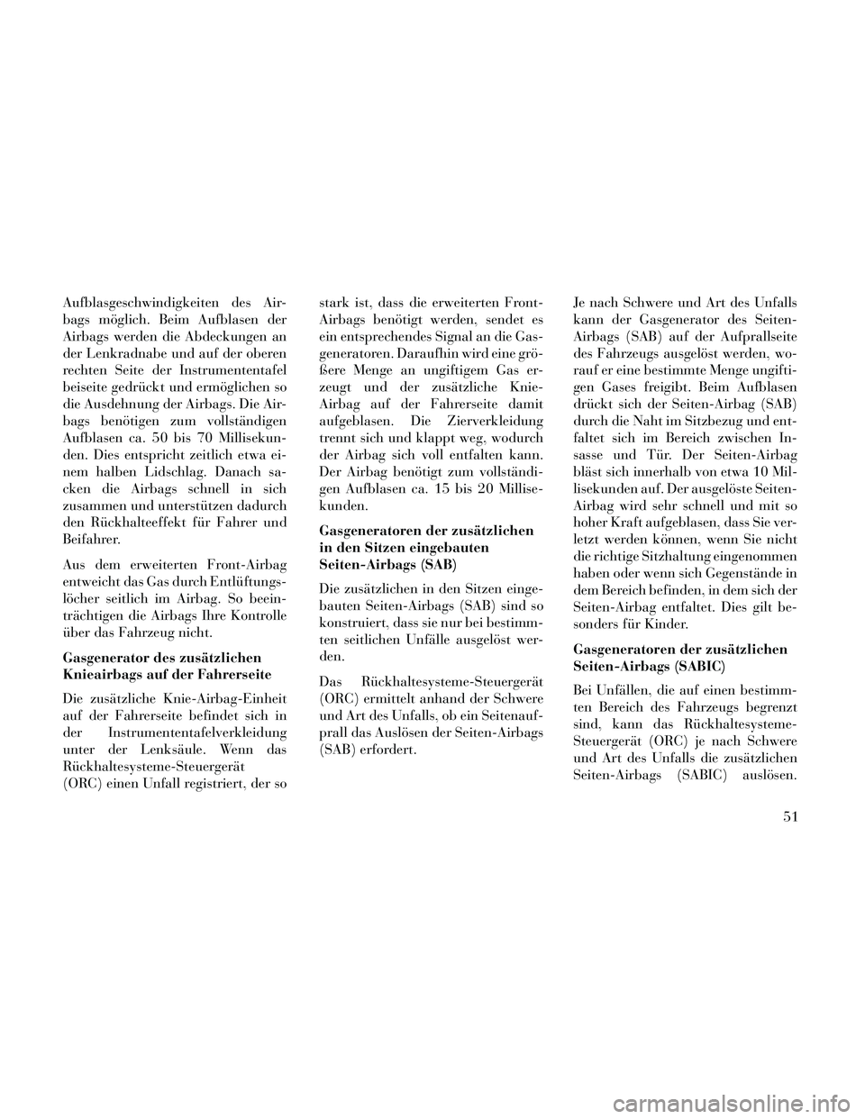 Lancia Thema 2014  Betriebsanleitung (in German) Aufblasgeschwindigkeiten des Air-
bags möglich. Beim Aufblasen der
Airbags werden die Abdeckungen an
der Lenkradnabe und auf der oberen
rechten Seite der Instrumententafel
beiseite gedrückt und erm