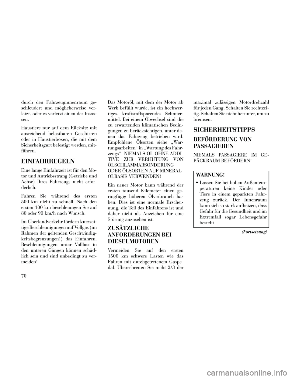 Lancia Thema 2014  Betriebsanleitung (in German) durch den Fahrzeuginnenraum ge-
schleudert und möglicherweise ver-
letzt, oder es verletzt einen der Insas-
sen.
Haustiere nur auf dem Rücksitz mit
ausreichend belastbaren Geschirren
oder in Haustie