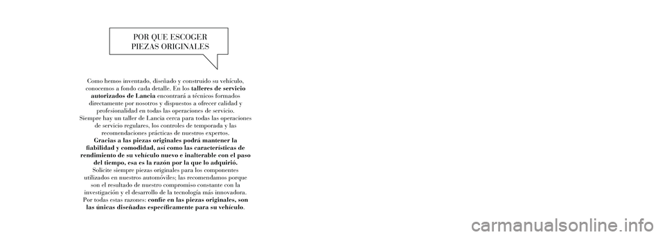 Lancia Thema 2012  Manual de Empleo y Cuidado (in Spanish) Como hemos inventado, diseñado y construido su vehículo, 
conocemos a fondo cada detalle. En los talleres de servicio  autorizados de Lancia encontrará a técnicos formados 
directamente por nosotr