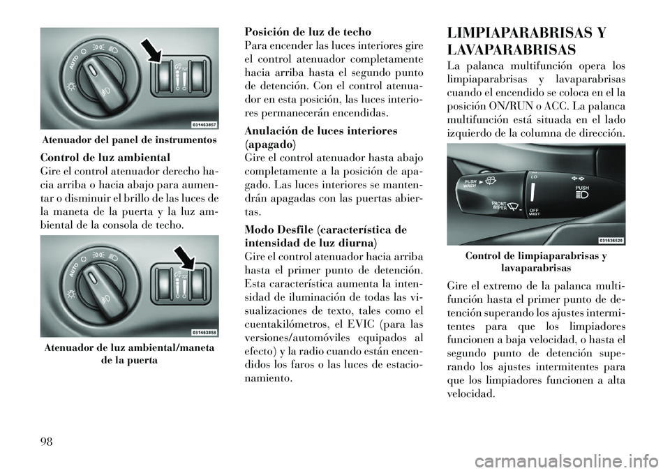 Lancia Thema 2012 Manual de Empleo y Cuidado (in Spanish) Control de luz ambiental
Gire el control atenuador derecho ha-
cia arriba o hacia abajo para aumen-
tar o disminuir el brillo de las luces de
la maneta de la puerta y la luz am-
biental de la consola Lancia Thema 2012 Manual de Empleo y Cuidado (in Spanish) Control de luz ambiental
Gire el control atenuador derecho ha-
cia arriba o hacia abajo para aumen-
tar o disminuir el brillo de las luces de
la maneta de la puerta y la luz am-
biental de la consola