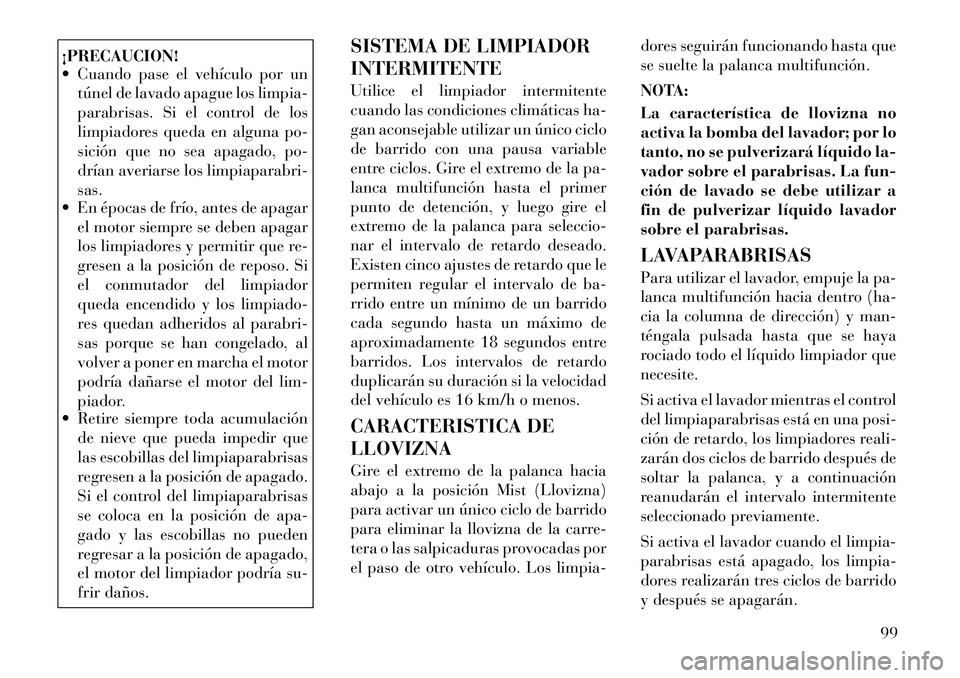 Lancia Thema 2012 Manual de Empleo y Cuidado (in Spanish) ¡PRECAUCION!
Cuando pase el vehículo por untúnel de lavado apague los limpia-
parabrisas. Si el control de los
limpiadores queda en alguna po-
sición que no sea apagado, po-
drían averiarse l Lancia Thema 2012 Manual de Empleo y Cuidado (in Spanish) ¡PRECAUCION!
Cuando pase el vehículo por untúnel de lavado apague los limpia-
parabrisas. Si el control de los
limpiadores queda en alguna po-
sición que no sea apagado, po-
drían averiarse l