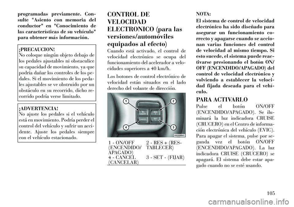 Lancia Thema 2011 Manual de Empleo y Cuidado (in Spanish) programadas previamente. Con-
sulte "Asiento con memoria del
conductor" en "Conocimiento de
las características de su vehículo"
para obtener más información.¡PRECAUCION!
No coloque ningún obje Lancia Thema 2011 Manual de Empleo y Cuidado (in Spanish) programadas previamente. Con-
sulte "Asiento con memoria del
conductor" en "Conocimiento de
las características de su vehículo"
para obtener más información.¡PRECAUCION!
No coloque ningún obje