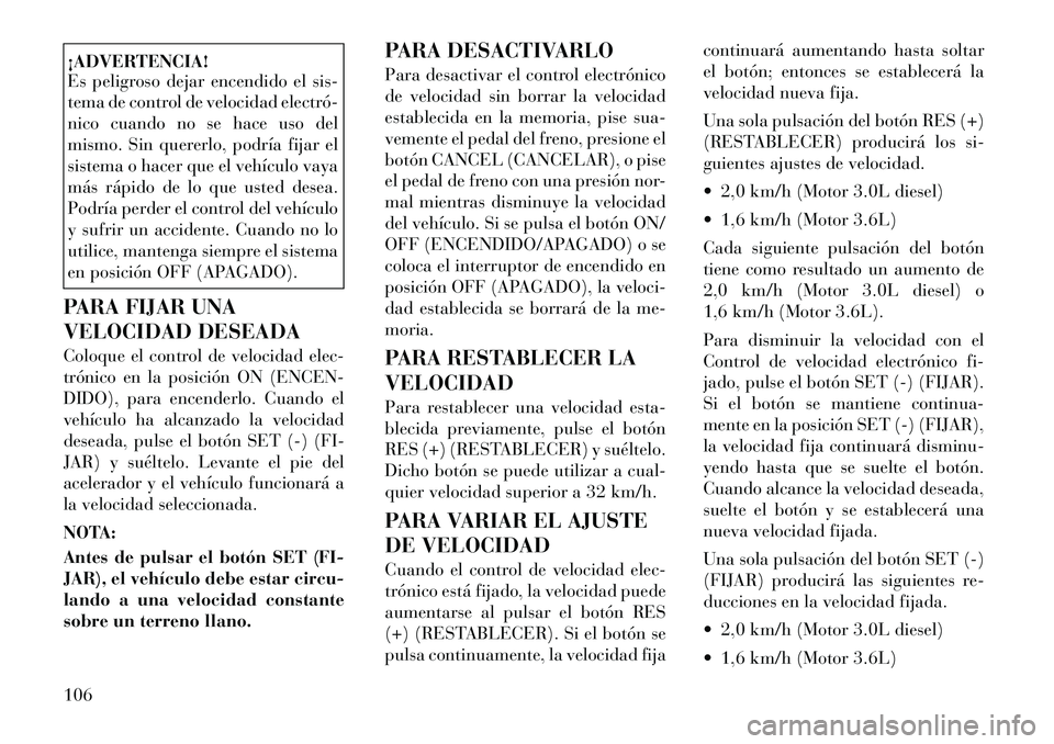 Lancia Thema 2011 Manual de Empleo y Cuidado (in Spanish) ¡ADVERTENCIA!
Es peligroso dejar encendido el sis-
tema de control de velocidad electró
nico cuando no se hace uso del
mismo. Sin quererlo, podría fijar el
sistema o hacer que el vehículo vaya Lancia Thema 2011 Manual de Empleo y Cuidado (in Spanish) ¡ADVERTENCIA!
Es peligroso dejar encendido el sis-
tema de control de velocidad electró
nico cuando no se hace uso del
mismo. Sin quererlo, podría fijar el
sistema o hacer que el vehículo vaya