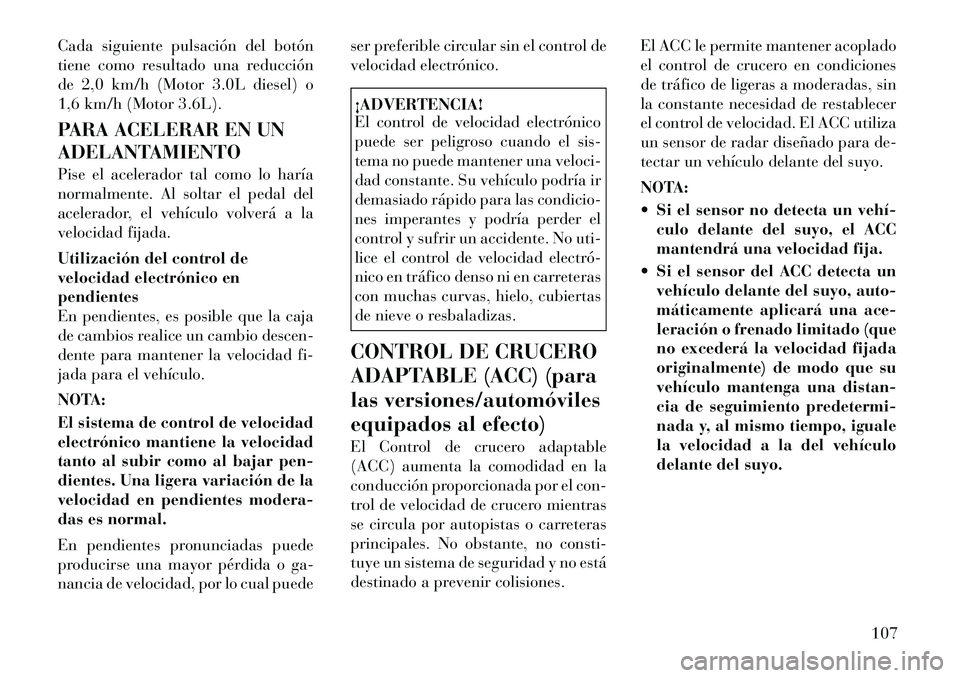 Lancia Thema 2011 Manual de Empleo y Cuidado (in Spanish) Cada siguiente pulsación del botón
tiene como resultado una reducción
de 2,0 km/h (Motor 3.0L diesel) o
1,6 km/h (Motor 3.6L).
PARA ACELERAR EN UN
ADELANTAMIENTO
Pise el acelerador tal como lo Lancia Thema 2011 Manual de Empleo y Cuidado (in Spanish) Cada siguiente pulsación del botón
tiene como resultado una reducción
de 2,0 km/h (Motor 3.0L diesel) o
1,6 km/h (Motor 3.6L).
PARA ACELERAR EN UN
ADELANTAMIENTO
Pise el acelerador tal como lo