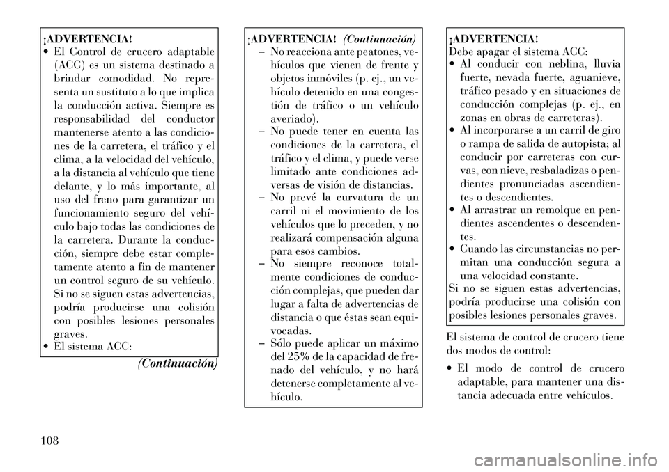 Lancia Thema 2011 Manual de Empleo y Cuidado (in Spanish) ¡ADVERTENCIA!
El Control de crucero adaptable(ACC) es un sistema destinado a
brindar comodidad. No repre-
senta un sustituto a lo que implica
la conducción activa. Siempre es
responsabilidad del Lancia Thema 2011 Manual de Empleo y Cuidado (in Spanish) ¡ADVERTENCIA!
El Control de crucero adaptable(ACC) es un sistema destinado a
brindar comodidad. No repre-
senta un sustituto a lo que implica
la conducción activa. Siempre es
responsabilidad del
