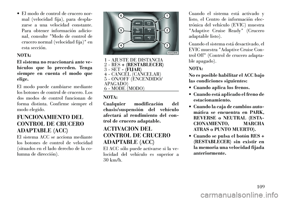 Lancia Thema 2011 Manual de Empleo y Cuidado (in Spanish) El modo de control de crucero nor-mal (velocidad fija), para despla-
zarse a una velocidad constante.
Para obtener información adicio-
nal, consulte "Modo de control de
crucero normal (velocidad f Lancia Thema 2011 Manual de Empleo y Cuidado (in Spanish) El modo de control de crucero nor-mal (velocidad fija), para despla-
zarse a una velocidad constante.
Para obtener información adicio-
nal, consulte "Modo de control de
crucero normal (velocidad f
