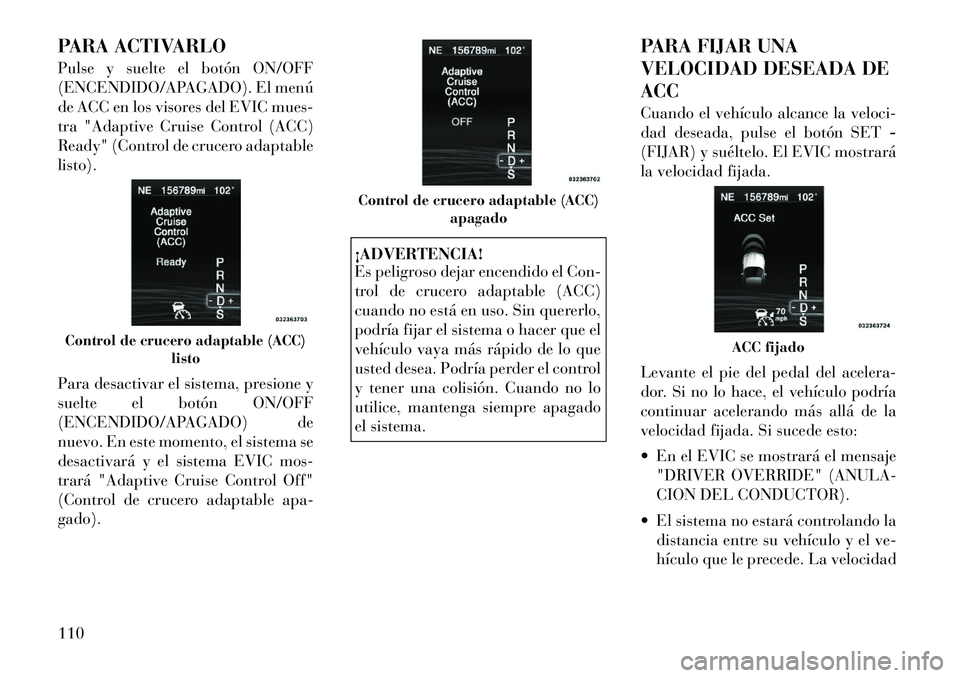 Lancia Thema 2011 Manual de Empleo y Cuidado (in Spanish) PARA ACTIVARLO
Pulse y suelte el botón ON/OFF
(ENCENDIDO/APAGADO). El menú
de ACC en los visores del EVIC mues-
tra "Adaptive Cruise Control (ACC)
Ready" (Control de crucero adaptablelisto).
Para Lancia Thema 2011 Manual de Empleo y Cuidado (in Spanish) PARA ACTIVARLO
Pulse y suelte el botón ON/OFF
(ENCENDIDO/APAGADO). El menú
de ACC en los visores del EVIC mues-
tra "Adaptive Cruise Control (ACC)
Ready" (Control de crucero adaptablelisto).
Para