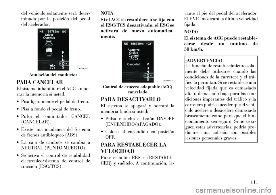 Lancia Thema 2011 Manual de Empleo y Cuidado (in Spanish) del vehículo solamente será deter-
minada por la posición del pedal
del acelerador.
PARA CANCELAR
El sistema inhabilitará el ACC sin bo-
rrar la memoria si usted:
Pisa ligeramente el pedal d Lancia Thema 2011 Manual de Empleo y Cuidado (in Spanish) del vehículo solamente será deter-
minada por la posición del pedal
del acelerador.
PARA CANCELAR
El sistema inhabilitará el ACC sin bo-
rrar la memoria si usted:
Pisa ligeramente el pedal d