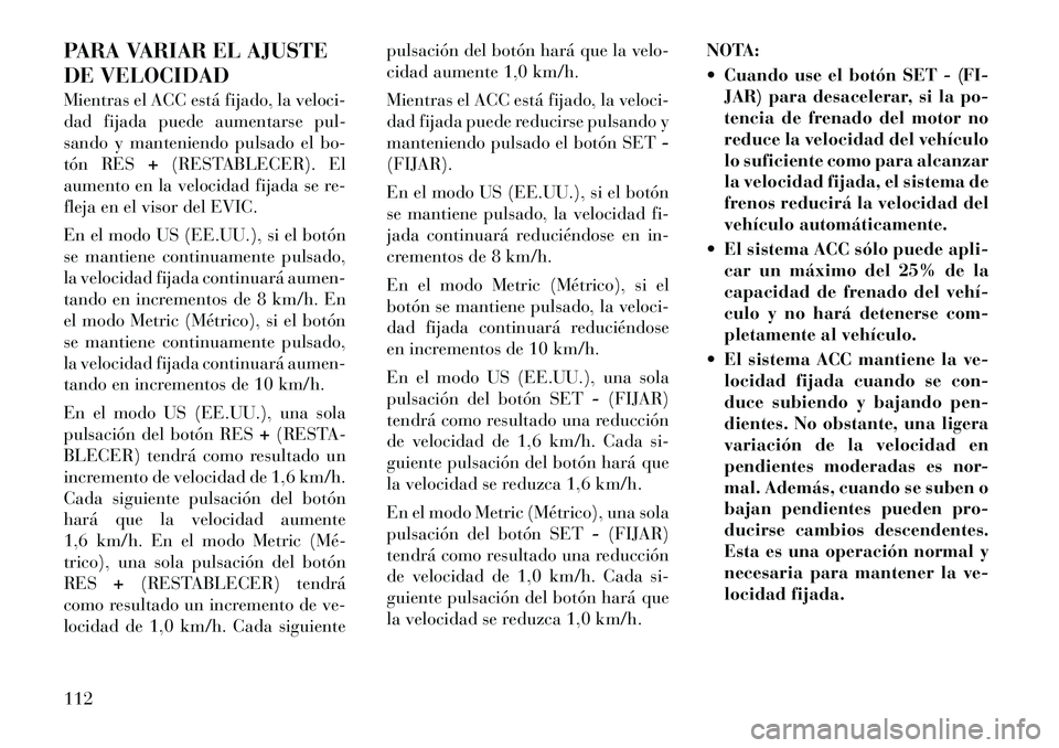 Lancia Thema 2011 Manual de Empleo y Cuidado (in Spanish) PARA VARIAR EL AJUSTE
DE VELOCIDAD
Mientras el ACC está fijado, la veloci-
dad fijada puede aumentarse pul-
sando y manteniendo pulsado el bo-
tón RES+(RESTABLECER). El
aumento en la velocidad fi Lancia Thema 2011 Manual de Empleo y Cuidado (in Spanish) PARA VARIAR EL AJUSTE
DE VELOCIDAD
Mientras el ACC está fijado, la veloci-
dad fijada puede aumentarse pul-
sando y manteniendo pulsado el bo-
tón RES+(RESTABLECER). El
aumento en la velocidad fi