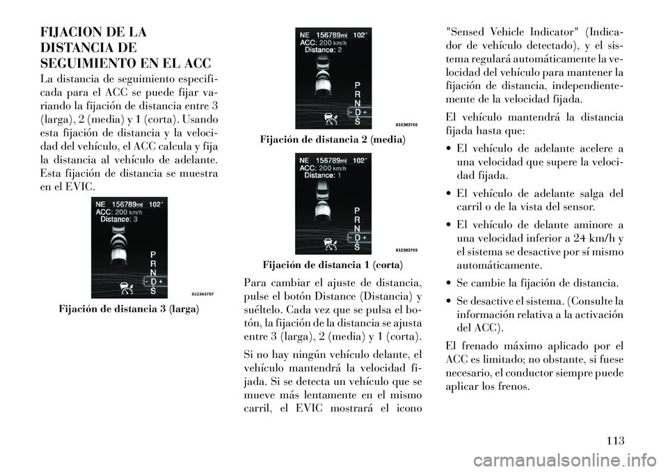 Lancia Thema 2011 Manual de Empleo y Cuidado (in Spanish) FIJACION DE LA
DISTANCIA DE
SEGUIMIENTO EN EL ACC
La distancia de seguimiento especifi-
cada para el ACC se puede fijar va-
riando la fijación de distancia entre 3
(larga), 2 (media) y 1 (corta). Lancia Thema 2011 Manual de Empleo y Cuidado (in Spanish) FIJACION DE LA
DISTANCIA DE
SEGUIMIENTO EN EL ACC
La distancia de seguimiento especifi-
cada para el ACC se puede fijar va-
riando la fijación de distancia entre 3
(larga), 2 (media) y 1 (corta).