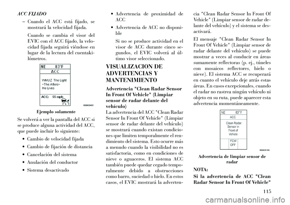 Lancia Thema 2012  Manual de Empleo y Cuidado (in Spanish) ACC FIJADO� Cuando el ACC está fijado, se mostrará la velocidad fijada. 
Cuando se cambia el visor del 
EVIC con el ACC fijado, la velo-
cidad fijada seguirá viéndose en
lugar de la lectura del cu
