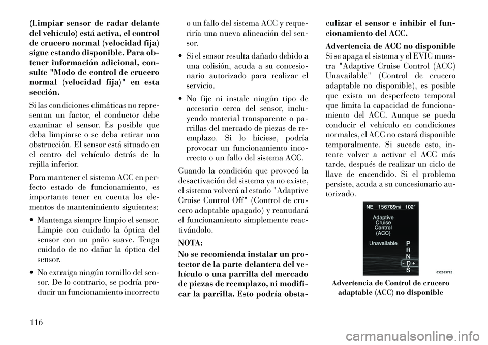 Lancia Thema 2012  Manual de Empleo y Cuidado (in Spanish) (Limpiar sensor de radar delante 
del vehículo) está activa, el control
de crucero normal (velocidad fija)
sigue estando disponible. Para ob-
tener información adicional, con-
sulte "Modo de contro
