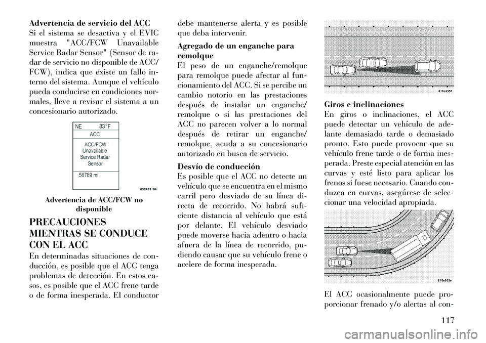 Lancia Thema 2012  Manual de Empleo y Cuidado (in Spanish) Advertencia de servicio del ACC 
Si el sistema se desactiva y el EVIC
muestra "ACC/FCW Unavailable
Service Radar Sensor" (Sensor de ra-
dar de servicio no disponible de ACC/
FCW), indica que existe un