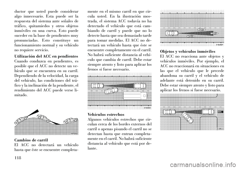Lancia Thema 2012  Manual de Empleo y Cuidado (in Spanish) ductor que usted puede considerar 
algo innecesario. Esta puede ser la
respuesta del sistema ante señales de
tráfico, quitamiedos y otros objetos
inmóviles en una curva. Esto puede
suceder en la ba