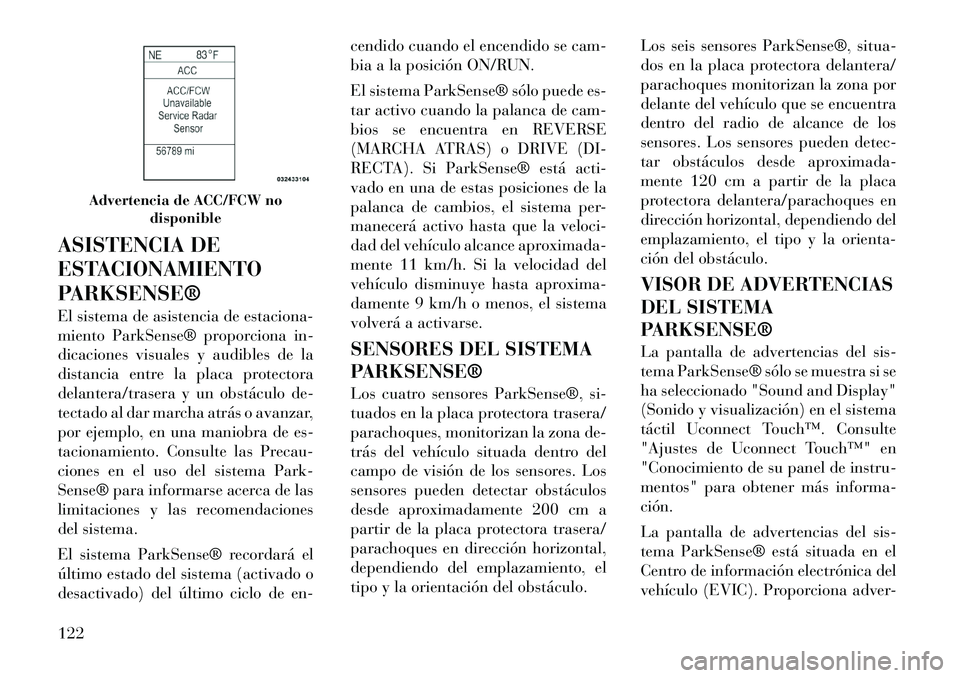 Lancia Thema 2012  Manual de Empleo y Cuidado (in Spanish) ASISTENCIA DE 
ESTACIONAMIENTO
PARKSENSE® 
El sistema de asistencia de estaciona- 
miento ParkSense® proporciona in-
dicaciones visuales y audibles de la
distancia entre la placa protectora
delanter