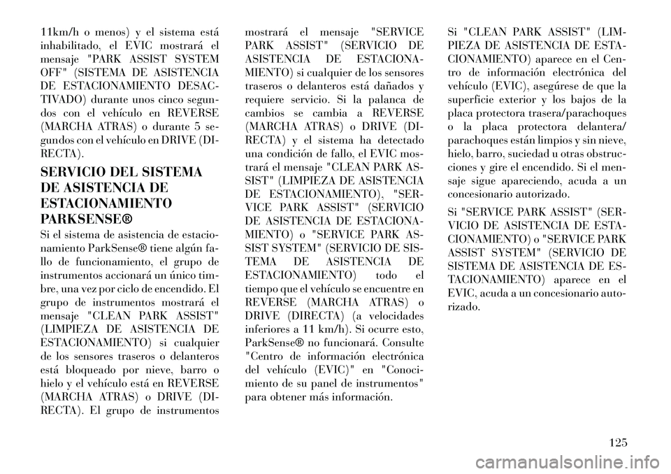 Lancia Thema 2012 Manual de Empleo y Cuidado (in Spanish) 11km/h o menos) y el sistema está
inhabilitado, el EVIC mostrará el
mensaje "PARK ASSIST SYSTEM
OFF" (SISTEMA DE ASISTENCIA
DE ESTACIONAMIENTO DESAC-
TIVADO) durante unos cinco segun-
dos con el ve Lancia Thema 2012 Manual de Empleo y Cuidado (in Spanish) 11km/h o menos) y el sistema está
inhabilitado, el EVIC mostrará el
mensaje "PARK ASSIST SYSTEM
OFF" (SISTEMA DE ASISTENCIA
DE ESTACIONAMIENTO DESAC-
TIVADO) durante unos cinco segun-
dos con el ve