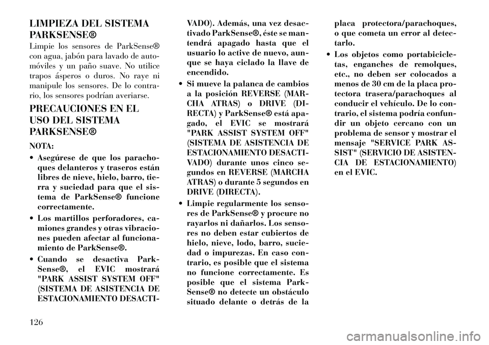Lancia Thema 2012 Manual de Empleo y Cuidado (in Spanish) LIMPIEZA DEL SISTEMA
PARKSENSE®
Limpie los sensores de ParkSense®
con agua, jabón para lavado de auto-
móviles y un paño suave. No utilice
trapos ásperos o duros. No raye ni
manipule los sens Lancia Thema 2012 Manual de Empleo y Cuidado (in Spanish) LIMPIEZA DEL SISTEMA
PARKSENSE®
Limpie los sensores de ParkSense®
con agua, jabón para lavado de auto-
móviles y un paño suave. No utilice
trapos ásperos o duros. No raye ni
manipule los sens