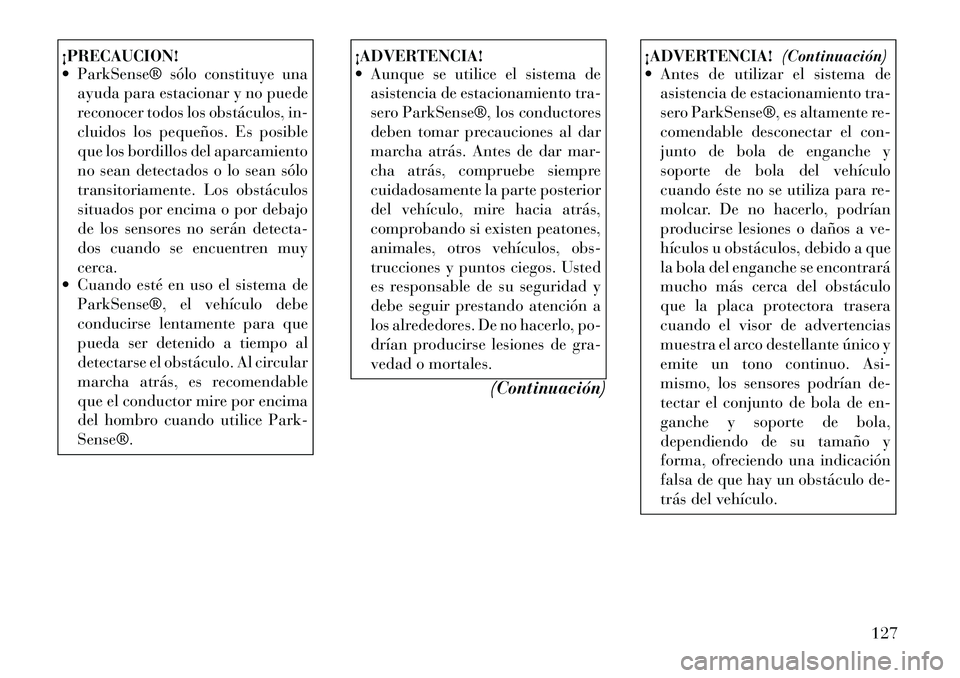 Lancia Thema 2012 Manual de Empleo y Cuidado (in Spanish) ¡PRECAUCION!
ParkSense® sólo constituye unaayuda para estacionar y no puede
reconocer todos los obstáculos, in-
cluidos los pequeños. Es posible
que los bordillos del aparcamiento
no sean det Lancia Thema 2012 Manual de Empleo y Cuidado (in Spanish) ¡PRECAUCION!
ParkSense® sólo constituye unaayuda para estacionar y no puede
reconocer todos los obstáculos, in-
cluidos los pequeños. Es posible
que los bordillos del aparcamiento
no sean det