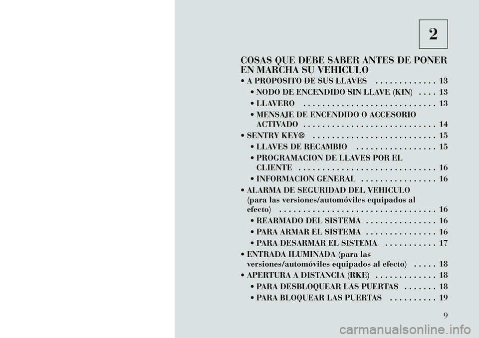 Lancia Thema 2012 Manual de Empleo y Cuidado (in Spanish) 2
COSAS QUE DEBE SABER ANTES DE PONER
EN MARCHA SU VEHICULO
A PROPOSITO DE SUS LLAVES . . . . . . . . . . . . . 13 NODO DE ENCENDIDO SIN LLAVE (KIN) . . . . 13
LLAVERO . . . . . . . . . . . . Lancia Thema 2012 Manual de Empleo y Cuidado (in Spanish) 2
COSAS QUE DEBE SABER ANTES DE PONER
EN MARCHA SU VEHICULO
A PROPOSITO DE SUS LLAVES . . . . . . . . . . . . . 13 NODO DE ENCENDIDO SIN LLAVE (KIN) . . . . 13
LLAVERO . . . . . . . . . . . .