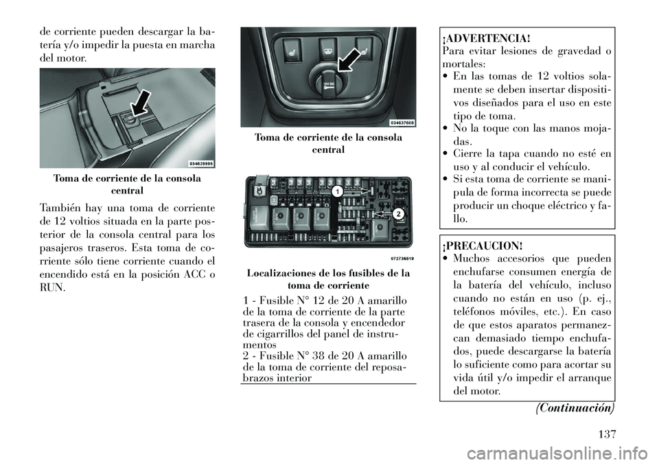 Lancia Thema 2012 Manual de Empleo y Cuidado (in Spanish) de corriente pueden descargar la ba-
tería y/o impedir la puesta en marcha
del motor.
También hay una toma de corriente
de 12 voltios situada en la parte pos-
terior de la consola central para lo Lancia Thema 2012 Manual de Empleo y Cuidado (in Spanish) de corriente pueden descargar la ba-
tería y/o impedir la puesta en marcha
del motor.
También hay una toma de corriente
de 12 voltios situada en la parte pos-
terior de la consola central para lo