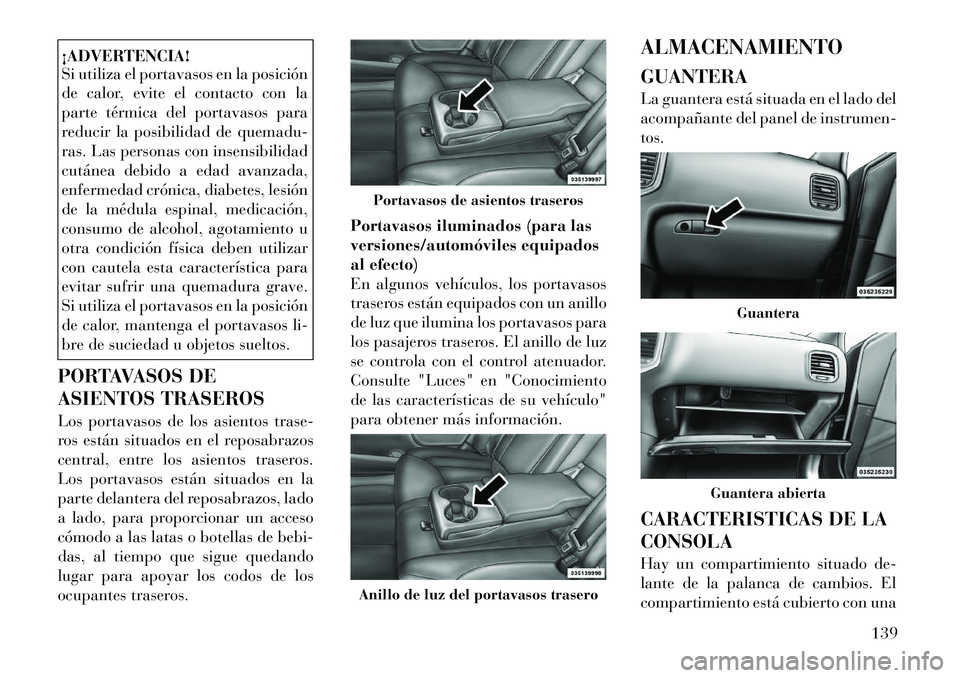 Lancia Thema 2012 Manual de Empleo y Cuidado (in Spanish) ¡ADVERTENCIA!
Si utiliza el portavasos en la posición
de calor, evite el contacto con la
parte térmica del portavasos para
reducir la posibilidad de quemadu-
ras. Las personas con insensibilidad
Lancia Thema 2012 Manual de Empleo y Cuidado (in Spanish) ¡ADVERTENCIA!
Si utiliza el portavasos en la posición
de calor, evite el contacto con la
parte térmica del portavasos para
reducir la posibilidad de quemadu-
ras. Las personas con insensibilidad