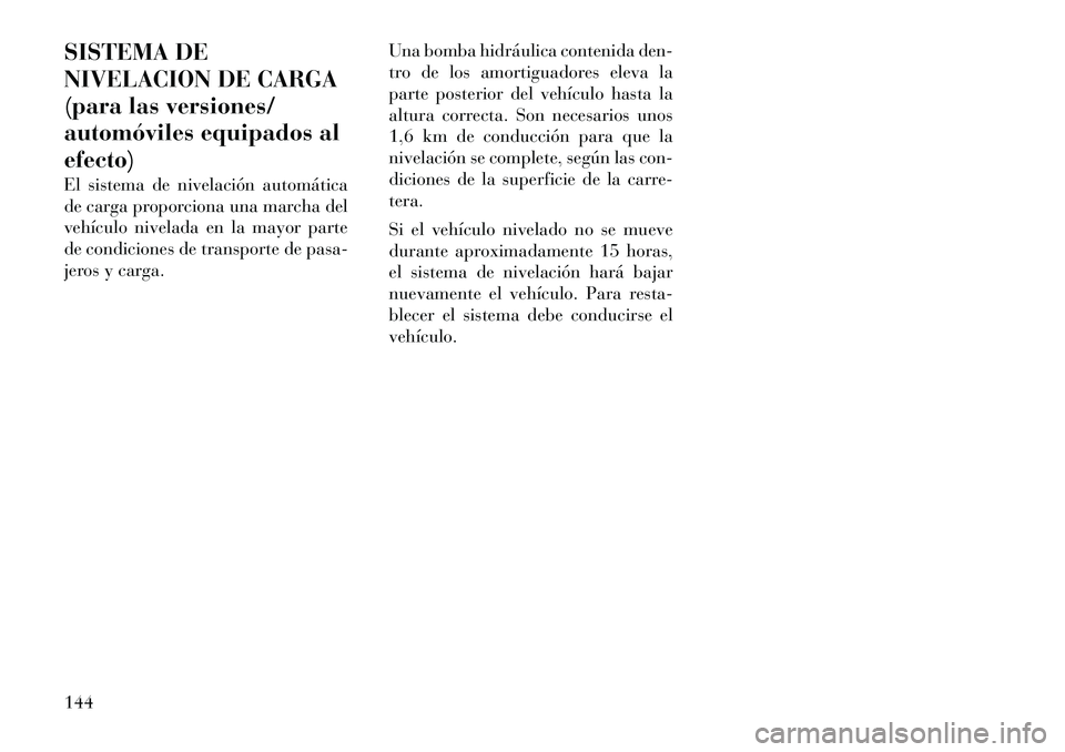 Lancia Thema 2012 Manual de Empleo y Cuidado (in Spanish) SISTEMA DE
NIVELACION DE CARGA
(para las versiones/
automóviles equipados alefecto)
El sistema de nivelación automática
de carga proporciona una marcha del
vehículo nivelada en la mayor parte
d Lancia Thema 2012 Manual de Empleo y Cuidado (in Spanish) SISTEMA DE
NIVELACION DE CARGA
(para las versiones/
automóviles equipados alefecto)
El sistema de nivelación automática
de carga proporciona una marcha del
vehículo nivelada en la mayor parte
d