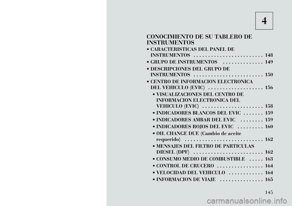 Lancia Thema 2012 Manual de Empleo y Cuidado (in Spanish) 4
CONOCIMIENTO DE SU TABLERO DE INSTRUMENTOS
CARACTERISTICAS DEL PANEL DE INSTRUMENTOS . . . . . . . . . . . . . . . . . . . . . . . . 148
GRUPO DE INSTRUMENTOS . . . . . . . . . . . . . . 149
Lancia Thema 2012 Manual de Empleo y Cuidado (in Spanish) 4
CONOCIMIENTO DE SU TABLERO DE INSTRUMENTOS
CARACTERISTICAS DEL PANEL DE INSTRUMENTOS . . . . . . . . . . . . . . . . . . . . . . . . 148
GRUPO DE INSTRUMENTOS . . . . . . . . . . . . . . 149
