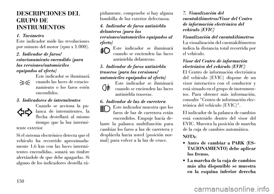 Lancia Thema 2012 Manual de Empleo y Cuidado (in Spanish) DESCRIPCIONES DEL
GRUPO DEINSTRUMENTOS
1. Tacómetro
Este indicador mide las revoluciones
por minuto del motor (rpm x 1.000).
2. Indicador de faros/
estacionamiento encendido (para
las versiones/ Lancia Thema 2012 Manual de Empleo y Cuidado (in Spanish) DESCRIPCIONES DEL
GRUPO DEINSTRUMENTOS
1. Tacómetro
Este indicador mide las revoluciones
por minuto del motor (rpm x 1.000).
2. Indicador de faros/
estacionamiento encendido (para
las versiones/
