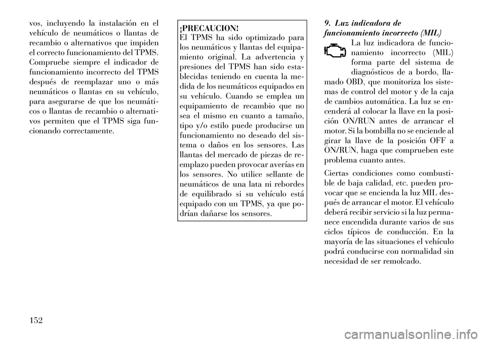 Lancia Thema 2012 Manual de Empleo y Cuidado (in Spanish) vos, incluyendo la instalación en el
vehículo de neumáticos o llantas de
recambio o alternativos que impiden
el correcto funcionamiento del TPMS.
Compruebe siempre el indicador de
funcionamiento i Lancia Thema 2012 Manual de Empleo y Cuidado (in Spanish) vos, incluyendo la instalación en el
vehículo de neumáticos o llantas de
recambio o alternativos que impiden
el correcto funcionamiento del TPMS.
Compruebe siempre el indicador de
funcionamiento i