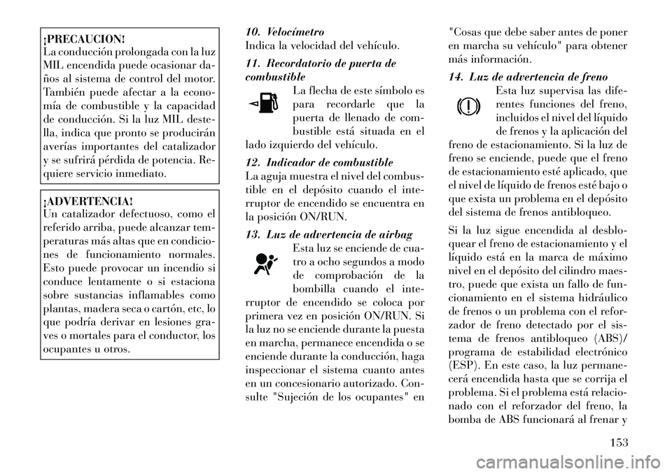 Lancia Thema 2012 Manual de Empleo y Cuidado (in Spanish) ¡PRECAUCION!
La conducción prolongada con la luz
MIL encendida puede ocasionar da-
ños al sistema de control del motor.
También puede afectar a la econo-
mía de combustible y la capacidad
de co Lancia Thema 2012 Manual de Empleo y Cuidado (in Spanish) ¡PRECAUCION!
La conducción prolongada con la luz
MIL encendida puede ocasionar da-
ños al sistema de control del motor.
También puede afectar a la econo-
mía de combustible y la capacidad
de co