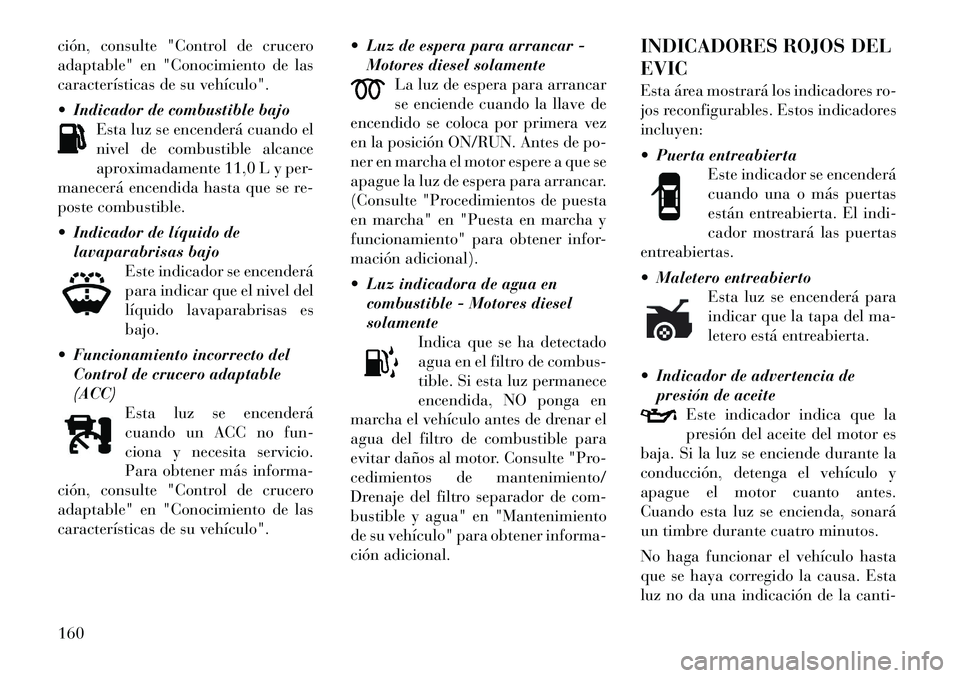Lancia Thema 2012 Manual de Empleo y Cuidado (in Spanish) ción, consulte "Control de crucero
adaptable" en "Conocimiento de las
características de su vehículo".
Indicador de combustible bajoEsta luz se encenderá cuando el
nivel de combustible alcanc Lancia Thema 2012 Manual de Empleo y Cuidado (in Spanish) ción, consulte "Control de crucero
adaptable" en "Conocimiento de las
características de su vehículo".
Indicador de combustible bajoEsta luz se encenderá cuando el
nivel de combustible alcanc