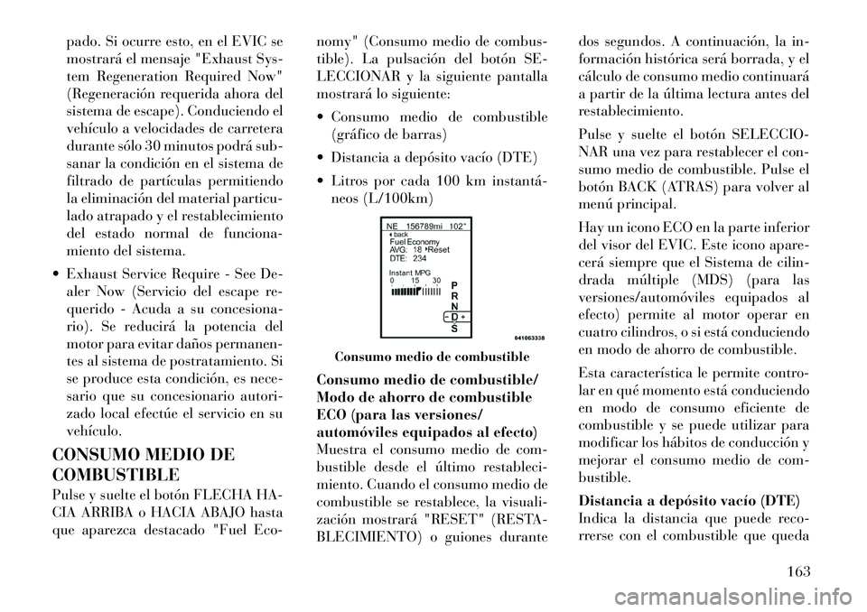 Lancia Thema 2012 Manual de Empleo y Cuidado (in Spanish) pado. Si ocurre esto, en el EVIC se
mostrará el mensaje "Exhaust Sys-
tem Regeneration Required Now"
(Regeneración requerida ahora del
sistema de escape). Conduciendo el
vehículo a velocidades de Lancia Thema 2012 Manual de Empleo y Cuidado (in Spanish) pado. Si ocurre esto, en el EVIC se
mostrará el mensaje "Exhaust Sys-
tem Regeneration Required Now"
(Regeneración requerida ahora del
sistema de escape). Conduciendo el
vehículo a velocidades de
