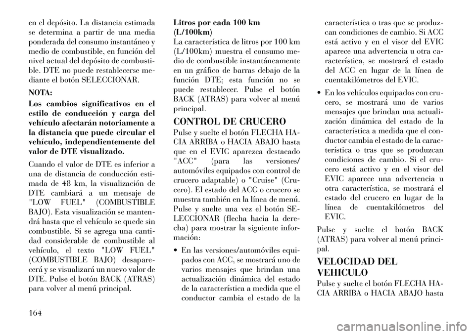 Lancia Thema 2012 Manual de Empleo y Cuidado (in Spanish) en el depósito. La distancia estimada
se determina a partir de una media
ponderada del consumo instantáneo y
medio de combustible, en función del
nivel actual del depósito de combusti-
ble. DTE n Lancia Thema 2012 Manual de Empleo y Cuidado (in Spanish) en el depósito. La distancia estimada
se determina a partir de una media
ponderada del consumo instantáneo y
medio de combustible, en función del
nivel actual del depósito de combusti-
ble. DTE n