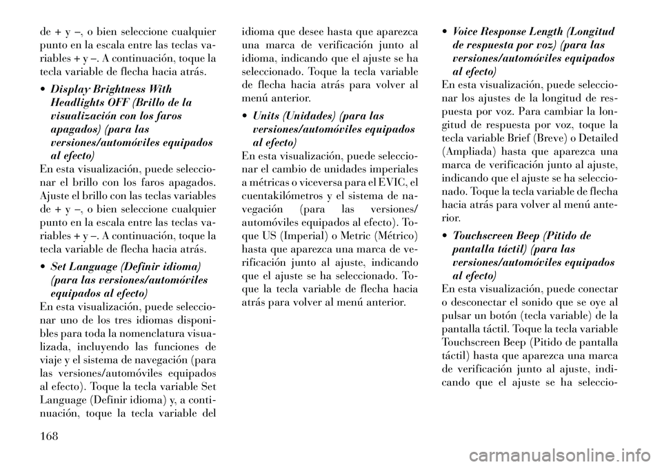 Lancia Thema 2011  Manual de Empleo y Cuidado (in Spanish) de + y –, o bien seleccione cualquier 
punto en la escala entre las teclas va-
riables + y –. A continuación, toque la
tecla variable de flecha hacia atrás. 
 Display Brightness WithHeadlights 