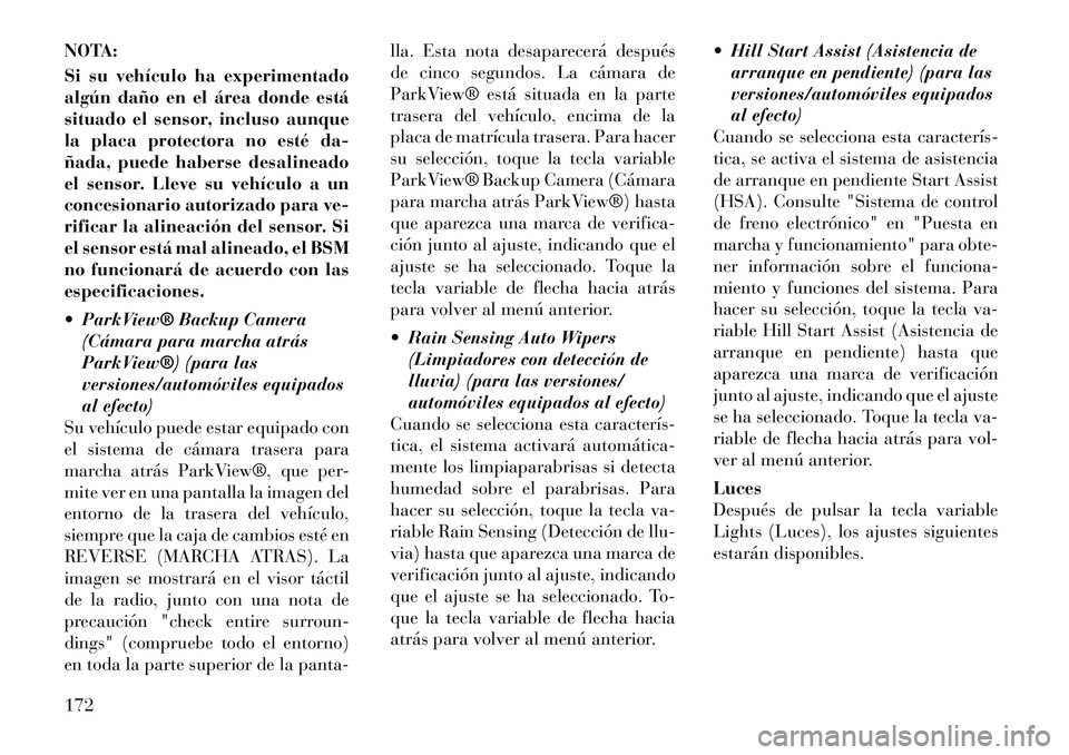 Lancia Thema 2012 Manual de Empleo y Cuidado (in Spanish) NOTA:
Si su vehículo ha experimentado
algún daño en el área donde está
situado el sensor, incluso aunque
la placa protectora no esté da-
ñada, puede haberse desalineado
el sensor. Lleve su ve Lancia Thema 2012 Manual de Empleo y Cuidado (in Spanish) NOTA:
Si su vehículo ha experimentado
algún daño en el área donde está
situado el sensor, incluso aunque
la placa protectora no esté da-
ñada, puede haberse desalineado
el sensor. Lleve su ve