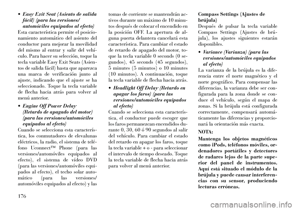 Lancia Thema 2011  Manual de Empleo y Cuidado (in Spanish)  Easy Exit Seat (Asiento de salidafácil) (para las versiones/ 
automóviles equipados al efecto)
Esta característica permite el posicio-
namiento automático del asiento del
conductor para mejorar 