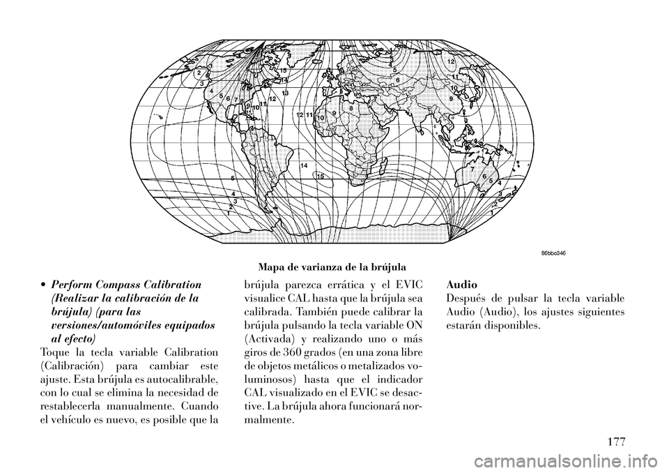 Lancia Thema 2012 Manual de Empleo y Cuidado (in Spanish) Perform Compass Calibration(Realizar la calibración de la
brújula) (para las
versiones/automóviles equipados
al efecto)
Toque la tecla variable Calibration
(Calibración) para cambiar este
ajust Lancia Thema 2012 Manual de Empleo y Cuidado (in Spanish) Perform Compass Calibration(Realizar la calibración de la
brújula) (para las
versiones/automóviles equipados
al efecto)
Toque la tecla variable Calibration
(Calibración) para cambiar este
ajust