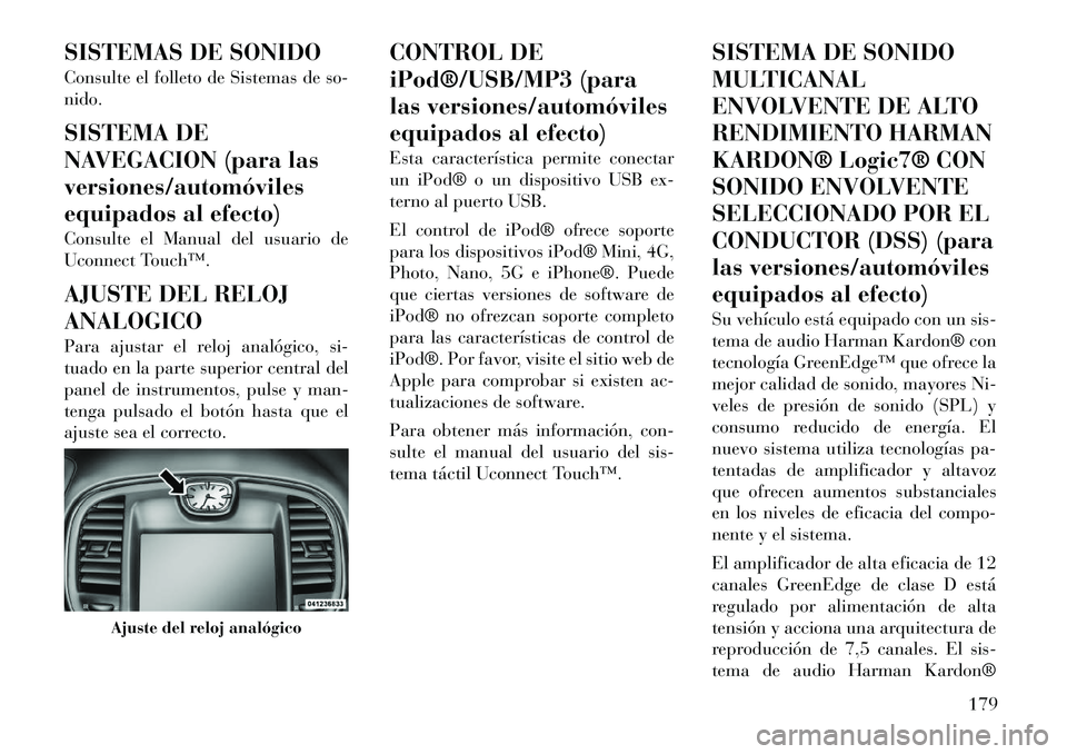 Lancia Thema 2011  Manual de Empleo y Cuidado (in Spanish) SISTEMAS DE SONIDO 
Consulte el folleto de Sistemas de so- nido. 
SISTEMA DE 
NAVEGACION (para lasversiones/automóviles
equipados al efecto) 
Consulte el Manual del usuario de 
Uconnect Touch™. 
AJ