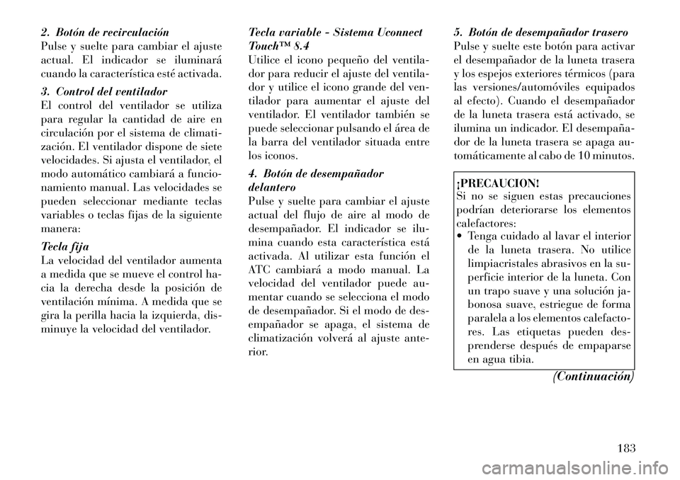 Lancia Thema 2012 Manual de Empleo y Cuidado (in Spanish) 2. Botón de recirculación
Pulse y suelte para cambiar el ajuste
actual. El indicador se iluminará
cuando la característica esté activada.
3. Control del ventilador
El control del ventilador se Lancia Thema 2012 Manual de Empleo y Cuidado (in Spanish) 2. Botón de recirculación
Pulse y suelte para cambiar el ajuste
actual. El indicador se iluminará
cuando la característica esté activada.
3. Control del ventilador
El control del ventilador se