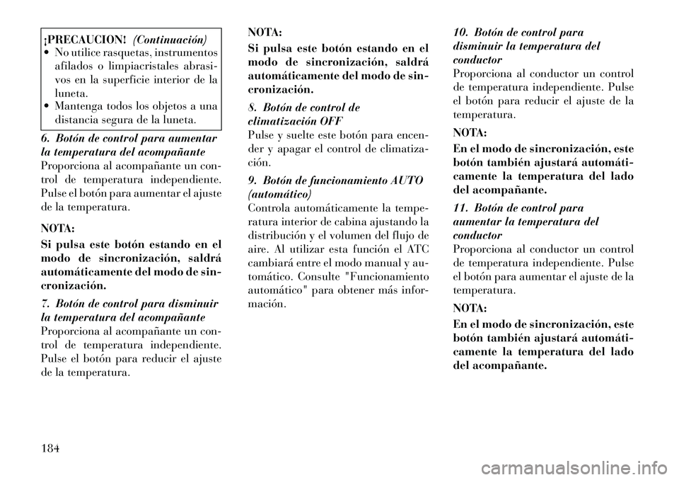 Lancia Thema 2012 Manual de Empleo y Cuidado (in Spanish) ¡PRECAUCION!(Continuación)
No utilice rasquetas, instrumentos
afilados o limpiacristales abrasi-
vos en la superficie interior de laluneta.
Mantenga todos los objetos a una
distancia segura de Lancia Thema 2012 Manual de Empleo y Cuidado (in Spanish) ¡PRECAUCION!(Continuación)
No utilice rasquetas, instrumentos
afilados o limpiacristales abrasi-
vos en la superficie interior de laluneta.
Mantenga todos los objetos a una
distancia segura de