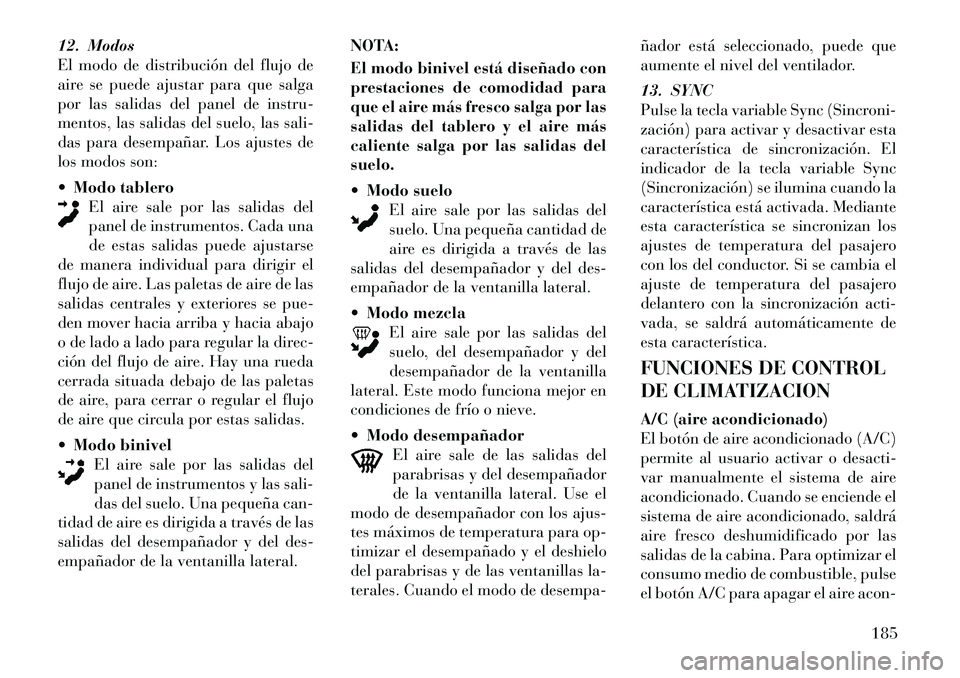 Lancia Thema 2012  Manual de Empleo y Cuidado (in Spanish) 12. Modos 
El modo de distribución del flujo de
aire se puede ajustar para que salga
por las salidas del panel de instru-
mentos, las salidas del suelo, las sali-
das para desempañar. Los ajustes de