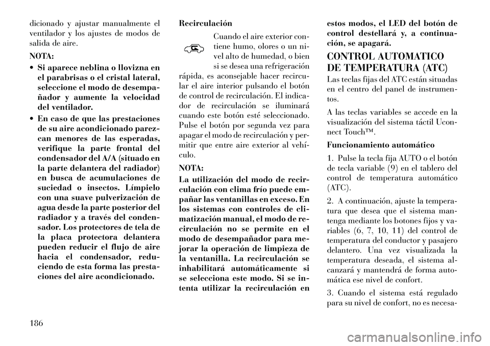Lancia Thema 2012  Manual de Empleo y Cuidado (in Spanish) dicionado y ajustar manualmente el 
ventilador y los ajustes de modos de
salida de aire. 
NOTA: 
 Si aparece neblina o llovizna enel parabrisas o el cristal lateral, 
seleccione el modo de desempa-
