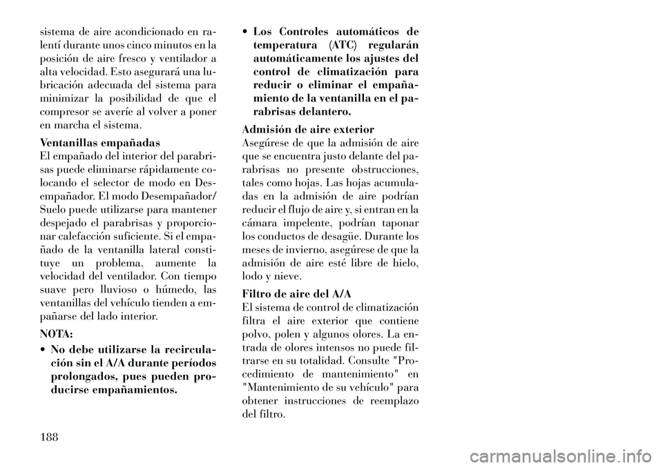 Lancia Thema 2012  Manual de Empleo y Cuidado (in Spanish) sistema de aire acondicionado en ra- 
lentí durante unos cinco minutos en la
posición de aire fresco y ventilador a
alta velocidad. Esto asegurará una lu-
bricación adecuada del sistema para
minim