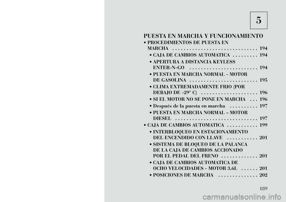 Lancia Thema 2012  Manual de Empleo y Cuidado (in Spanish) 5
PUESTA EN MARCHA Y FUNCIONAMIENTO 
 PROCEDIMIENTOS DE PUESTA EN MARCHA . . . . . . . . . . . . . . . . . . . . . . . . . . . . . . 194
 CAJA DE CAMBIOS AUTOMATICA . . . . . . . . . 194 
 APERTURA