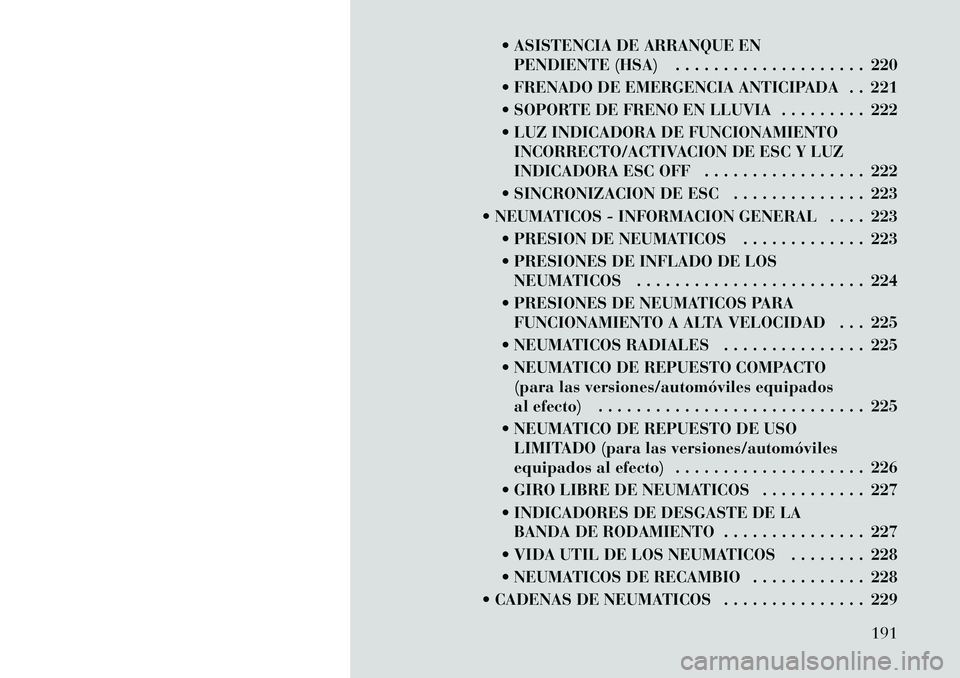 Lancia Thema 2012  Manual de Empleo y Cuidado (in Spanish)  ASISTENCIA DE ARRANQUE ENPENDIENTE (HSA) . . . . . . . . . . . . . . . . . . . . 220
 FRENADO DE EMERGENCIA ANTICIPADA . . 221 
 SOPORTE DE FRENO EN LLUVIA . . . . . . . . . 222
 LUZ INDICADORA D