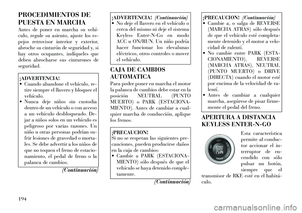 Lancia Thema 2012  Manual de Empleo y Cuidado (in Spanish) PROCEDIMIENTOS DE 
PUESTA EN MARCHA 
Antes de poner en marcha su vehí­ 
culo, regule su asiento, ajuste los es-
pejos retrovisor interior y exterior,
abroche su cinturón de seguridad y, si
hay otro