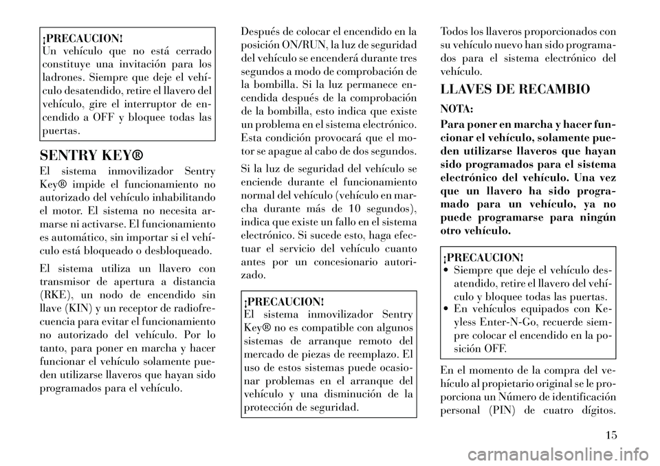 Lancia Thema 2012 Manual de Empleo y Cuidado (in Spanish) ¡PRECAUCION!
Un vehículo que no está cerrado
constituye una invitación para los
ladrones. Siempre que deje el vehí
culo desatendido, retire el llavero del
vehículo, gire el interruptor de en Lancia Thema 2012 Manual de Empleo y Cuidado (in Spanish) ¡PRECAUCION!
Un vehículo que no está cerrado
constituye una invitación para los
ladrones. Siempre que deje el vehí
culo desatendido, retire el llavero del
vehículo, gire el interruptor de en
