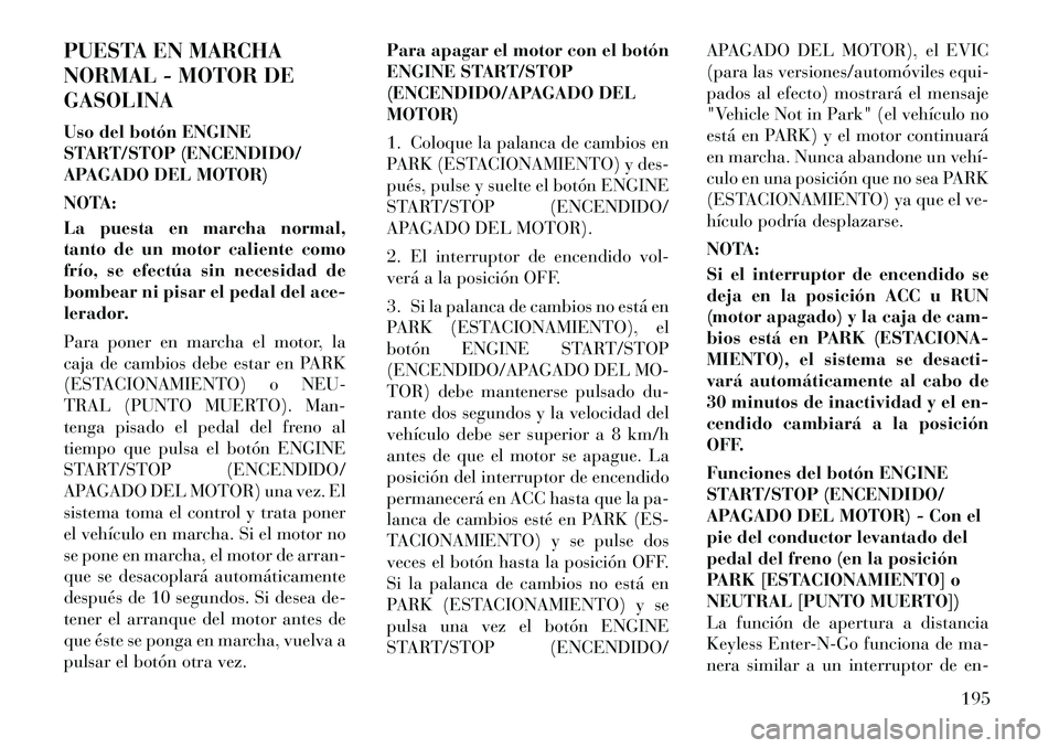 Lancia Thema 2012  Manual de Empleo y Cuidado (in Spanish) PUESTA EN MARCHA 
NORMAL - MOTOR DEGASOLINA 
Uso del botón ENGINE 
START/STOP (ENCENDIDO/
APAGADO DEL MOTOR) 
NOTA: 
La puesta en marcha normal, 
tanto de un motor caliente como
frío, se efectúa si