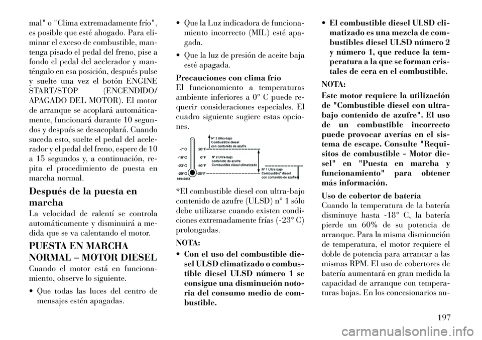Lancia Thema 2012  Manual de Empleo y Cuidado (in Spanish) mal" o "Clima extremadamente frío", 
es posible que esté ahogado. Para eli-
minar el exceso de combustible, man-
tenga pisado el pedal del freno, pise a
fondo el pedal del acelerador y man-
téngalo
