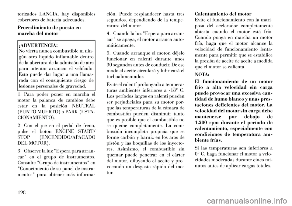 Lancia Thema 2012  Manual de Empleo y Cuidado (in Spanish) torizados LANCIA, hay disponibles 
cobertores de batería adecuados. 
Procedimiento de puesta en 
marcha del motor¡ADVERTENCIA! 
No vierta nunca combustible ni nin- 
gún otro líquido inflamable den